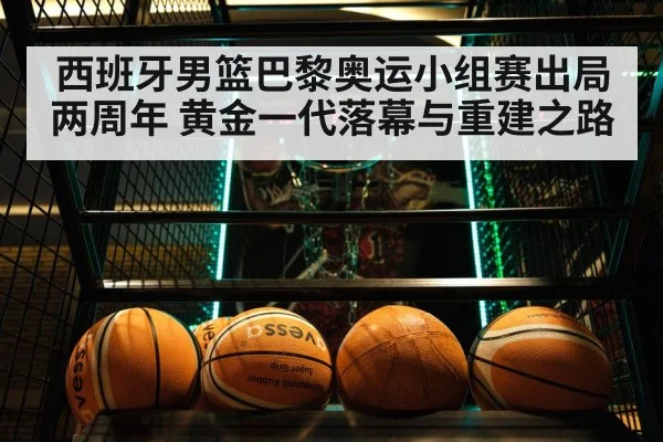 西班牙男篮巴黎奥运小组赛出局两周年 黄金一代落幕与重建之路