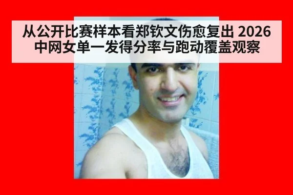从公开比赛样本看郑钦文伤愈复出 2026中网女单一发得分率与跑动覆盖观察