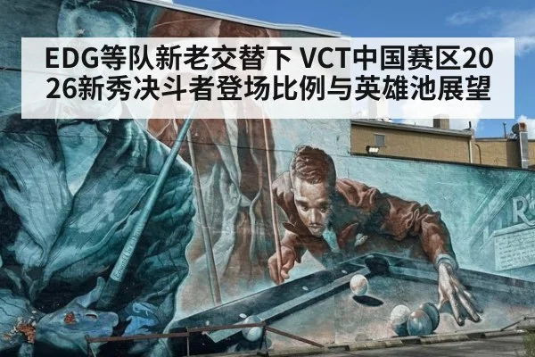 EDG等队新老交替下 VCT中国赛区2026新秀决斗者登场比例与英雄池展望